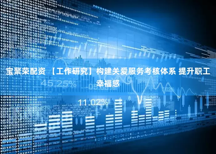 宝聚荣配资 【工作研究】构建关爱服务考核体系 提升职工幸福感