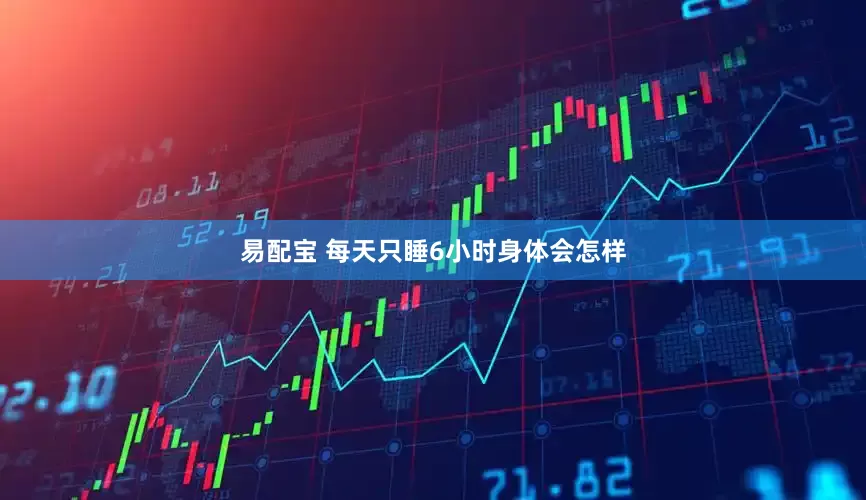 易配宝 每天只睡6小时身体会怎样