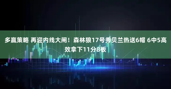 多赢策略 再迎内线大闸！森林狼17号秀贝兰热送6帽 6中5高效拿下11分8板