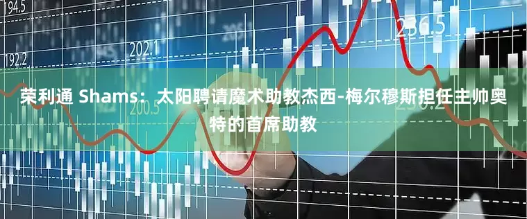 荣利通 Shams：太阳聘请魔术助教杰西-梅尔穆斯担任主帅奥特的首席助教