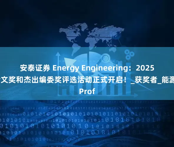 安泰证券 Energy Engineering：2025最佳论文奖和杰出编委奖评选活动正式开启！_获奖者_能源_Prof