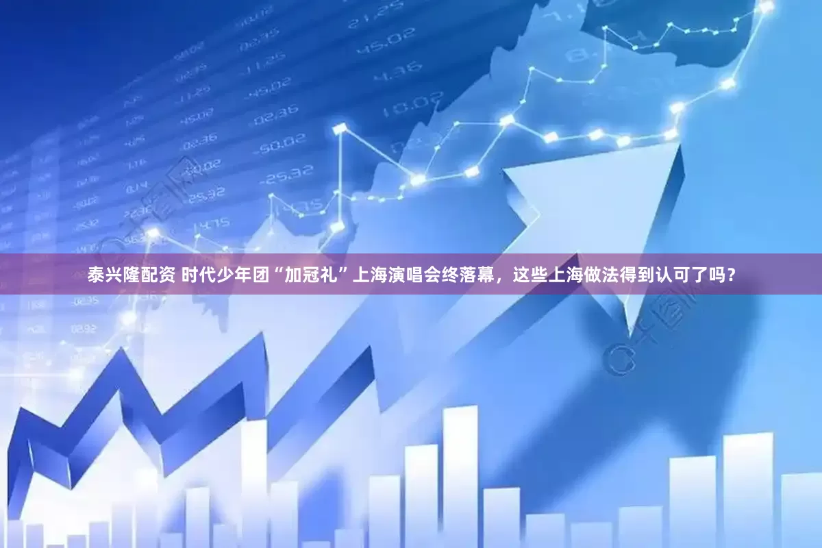 泰兴隆配资 时代少年团“加冠礼”上海演唱会终落幕，这些上海做法得到认可了吗？