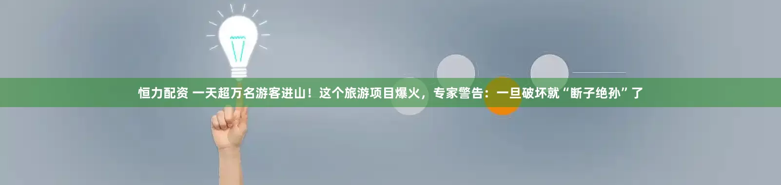 恒力配资 一天超万名游客进山!这个旅游项目爆火,专家警告:一旦破坏就“断子绝孙”了