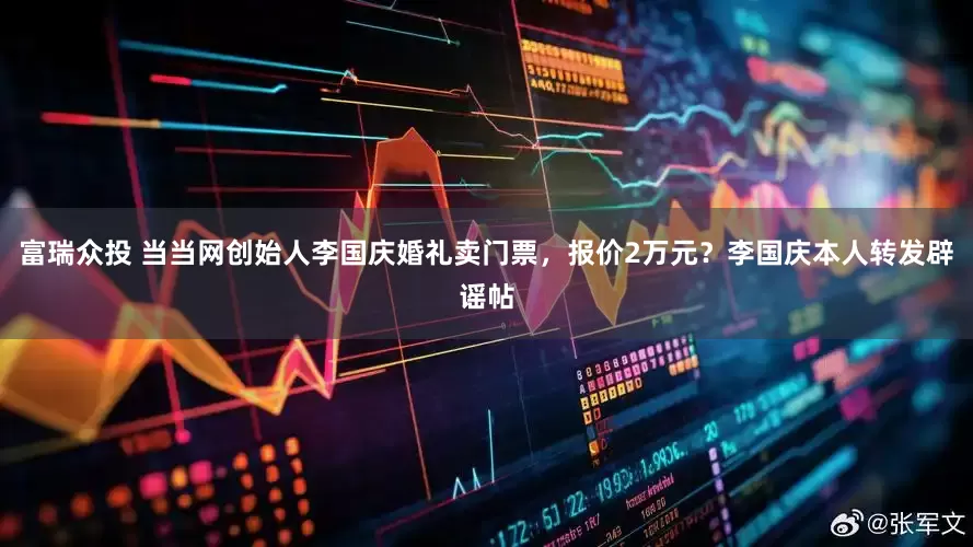 富瑞众投 当当网创始人李国庆婚礼卖门票，报价2万元？李国庆本人转发辟谣帖