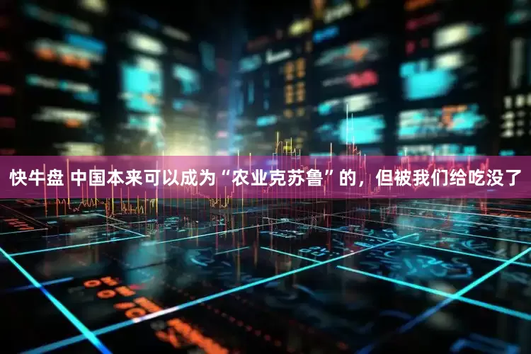 快牛盘 中国本来可以成为“农业克苏鲁”的，但被我们给吃没了