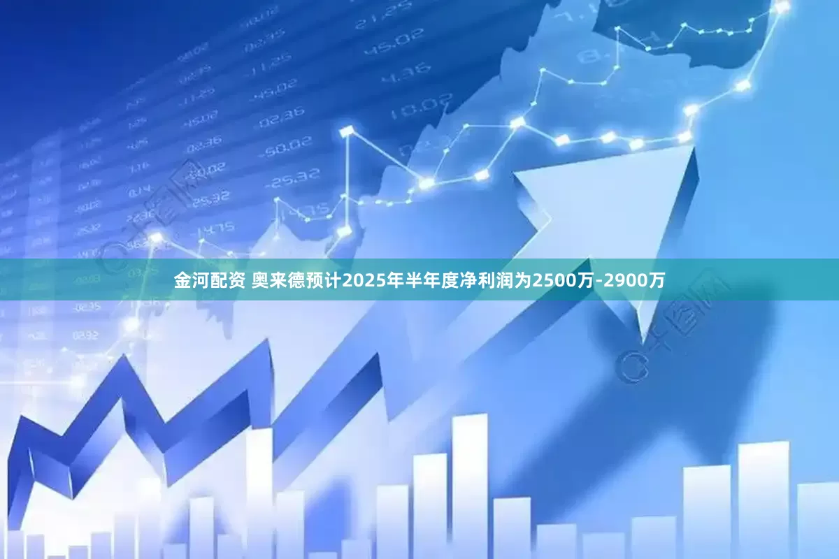 金河配资 奥来德预计2025年半年度净利润为2500万-2900万