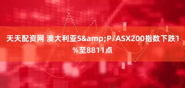 天天配资网 澳大利亚S&P/ASX200指数下跌1%至8811点