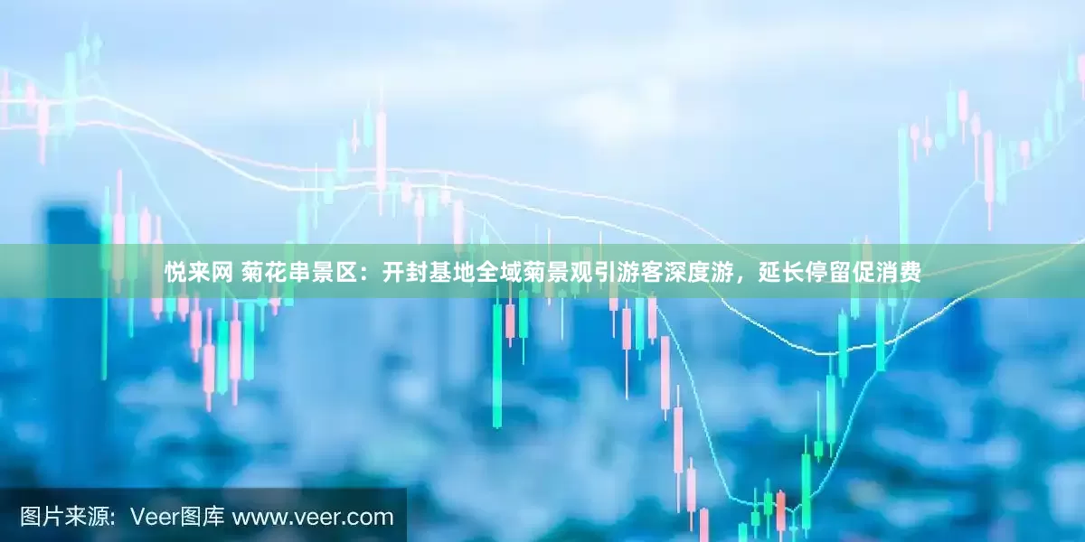 悦来网 菊花串景区：开封基地全域菊景观引游客深度游，延长停留促消费