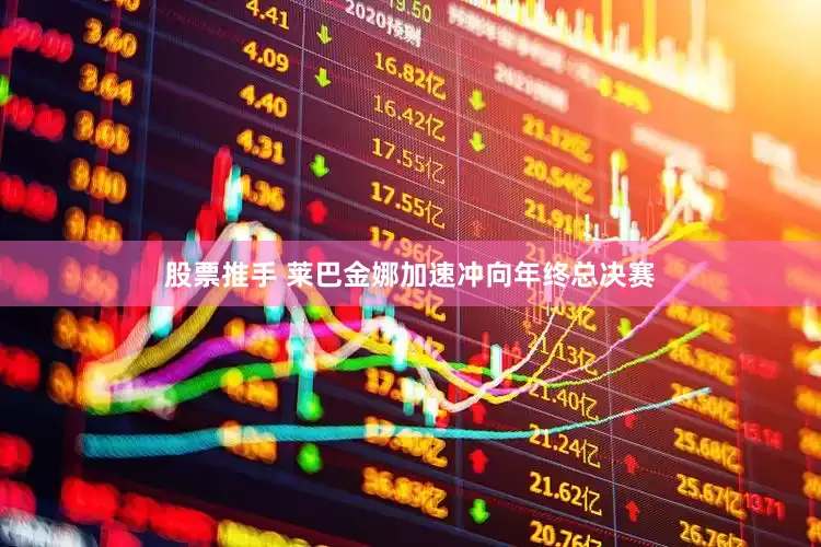 股票推手 莱巴金娜加速冲向年终总决赛