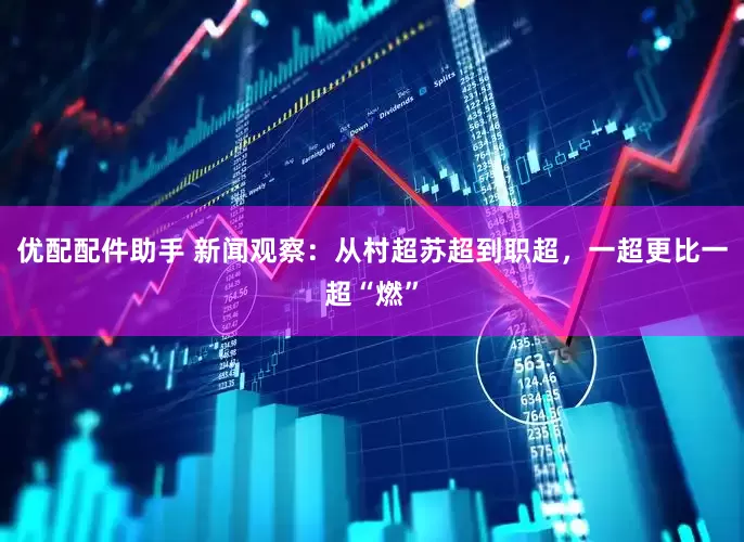 优配配件助手 新闻观察：从村超苏超到职超，一超更比一超“燃”