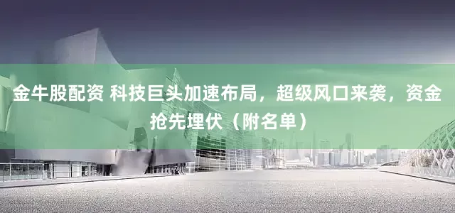 金牛股配资 科技巨头加速布局，超级风口来袭，资金抢先埋伏（附名单）