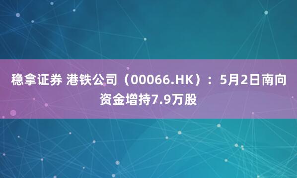 稳拿证券 港铁公司（00066.HK）：5月2日南向资金增持7.9万股