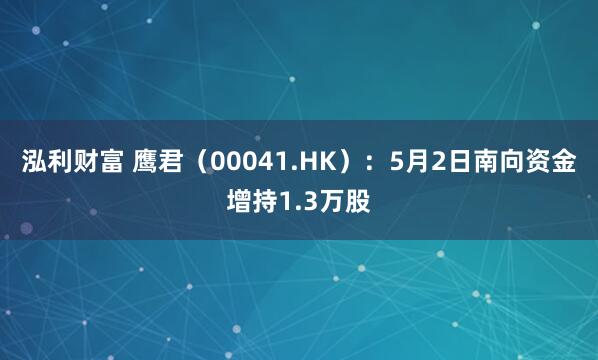 泓利财富 鹰君（00041.HK）：5月2日南向资金增持1.3万股