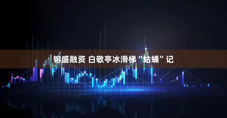 镕盛融资 白敬亭冰滑梯“蛄蛹”记