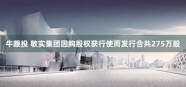牛跟投 敏实集团因购股权获行使而发行合共275万股