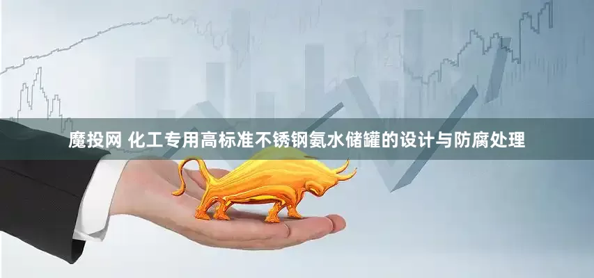 魔投网 化工专用高标准不锈钢氨水储罐的设计与防腐处理