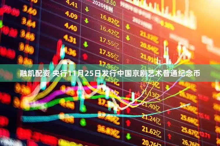 融凯配资 央行11月25日发行中国京剧艺术普通纪念币