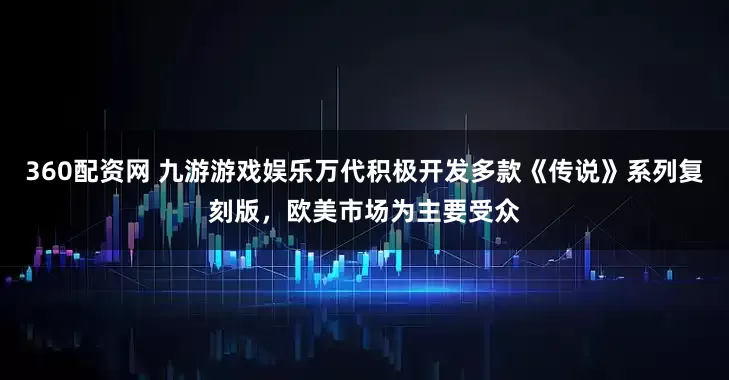 360配资网 九游游戏娱乐万代积极开发多款《传说》系列复刻版，欧美市场为主要受众