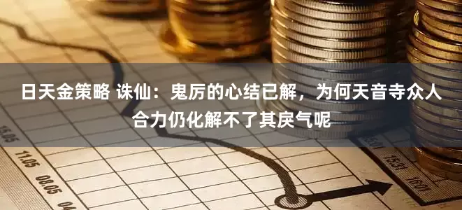 日天金策略 诛仙：鬼厉的心结已解，为何天音寺众人合力仍化解不了其戾气呢