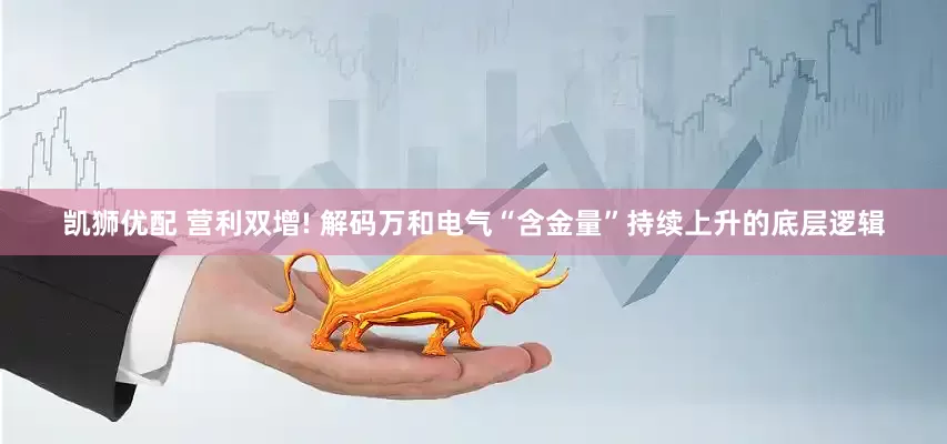 凯狮优配 营利双增! 解码万和电气“含金量”持续上升的底层逻辑