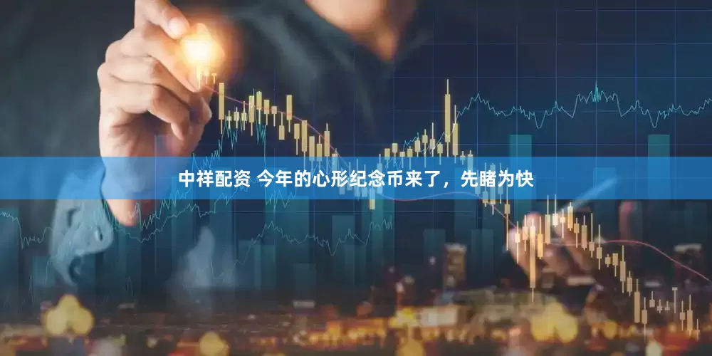 中祥配资 今年的心形纪念币来了，先睹为快