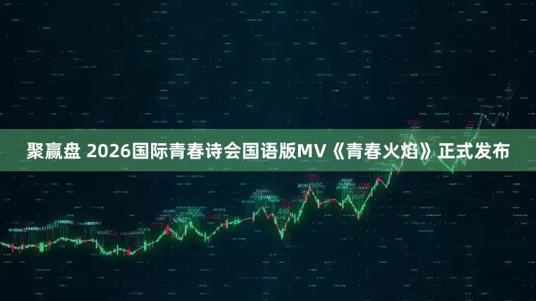 聚赢盘 2026国际青春诗会国语版MV《青春火焰》正式发布